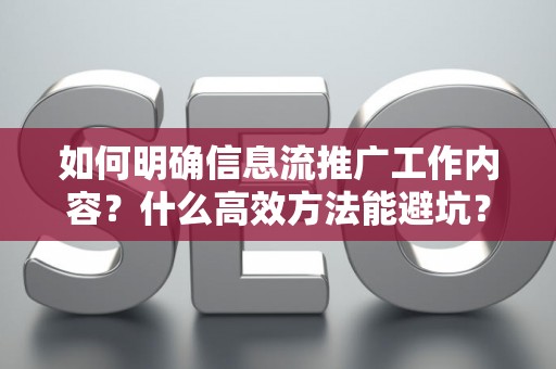 如何明确信息流推广工作内容？什么高效方法能避坑？
