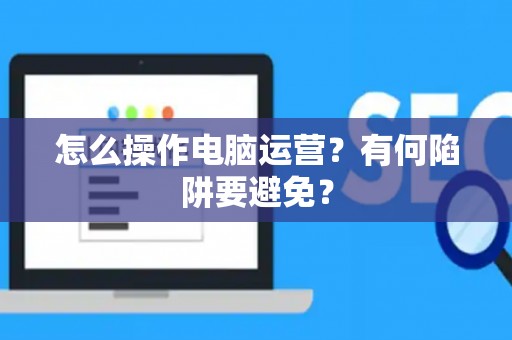 怎么操作电脑运营？有何陷阱要避免？