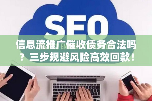 信息流推广催收债务合法吗？三步规避风险高效回款！