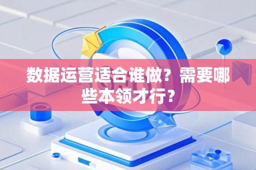 数据运营适合谁做？需要哪些本领才行？
